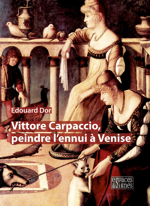 Vittore Carpaccio, peindre l'ennui à Venise  - Edouard Dor - espaces&signes